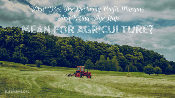 What Does The Declining Profit Margins And Rising Age Gap Mean For Agriculture?